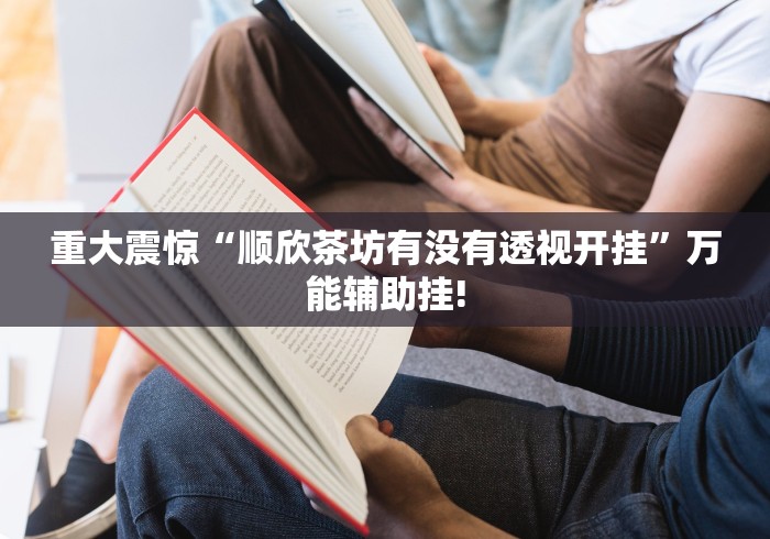 重大震惊“顺欣茶坊有没有透视开挂”万能辅助挂! 重大震惊“顺欣茶坊有没有透视开挂”万能辅助挂!