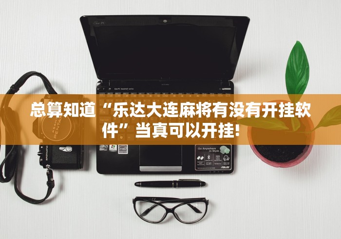 总算知道“乐达大连麻将有没有开挂软件”当真可以开挂! 总算知道“乐达大连麻将有没有开挂软件”当真可以开挂!