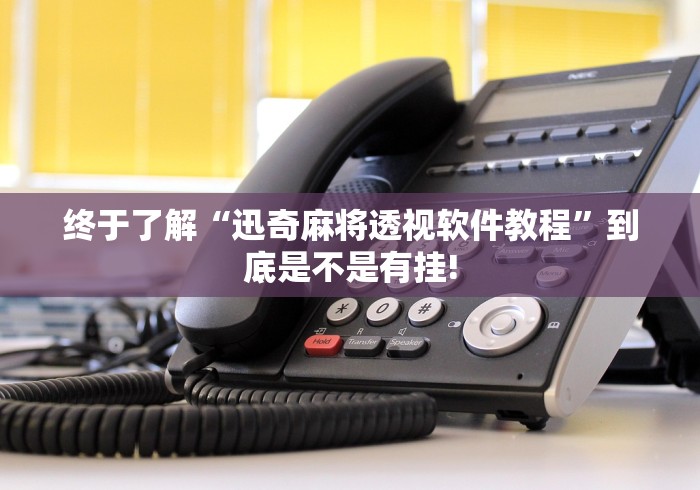 终于了解“迅奇麻将透视软件教程”到底是不是有挂!