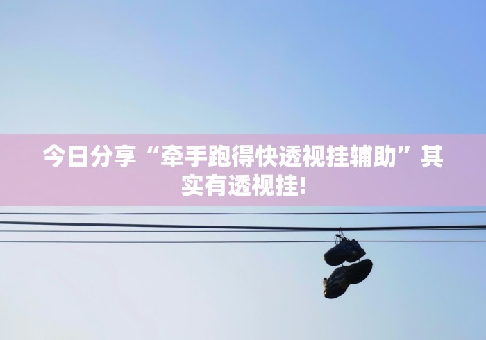 今日分享“牵手跑得快透视挂辅助”其实有透视挂!