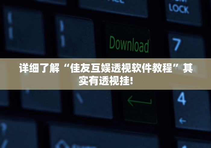 详细了解“佳友互娱透视软件教程”其实有透视挂!
