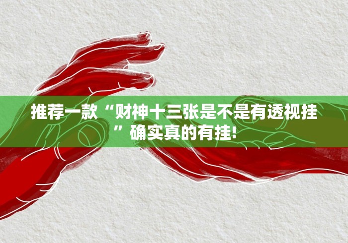推荐一款“财神十三张是不是有透视挂”确实真的有挂!