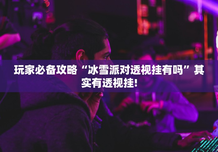 玩家必备攻略“冰雪派对透视挂有吗”其实有透视挂!