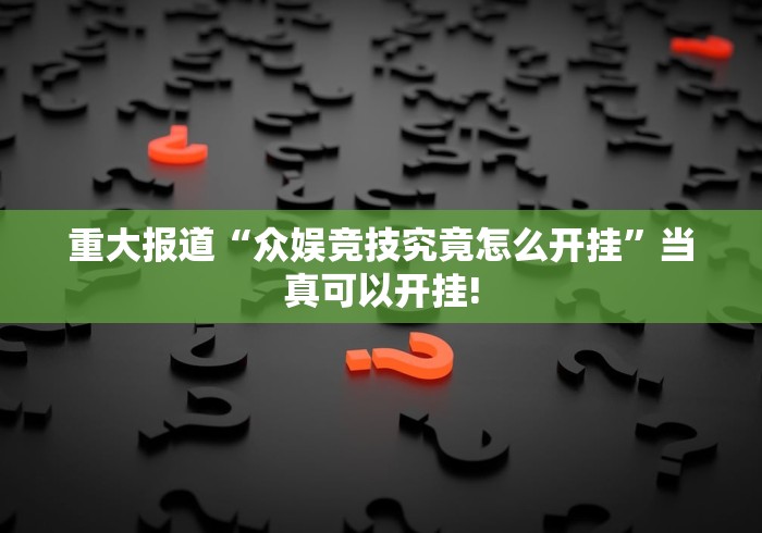 重大报道“众娱竞技究竟怎么开挂”当真可以开挂! 重大报道“众娱竞技究竟怎么开挂”当真可以开挂!
