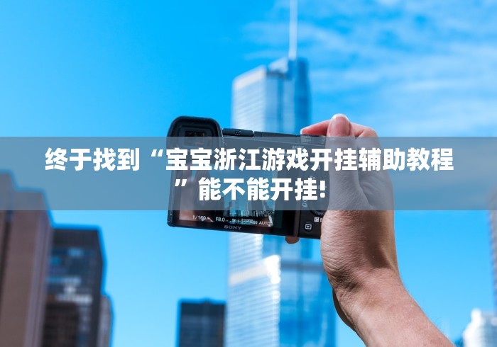 终于找到“宝宝浙江游戏开挂辅助教程”能不能开挂! 终于找到“宝宝浙江游戏开挂辅助教程”能不能开挂!