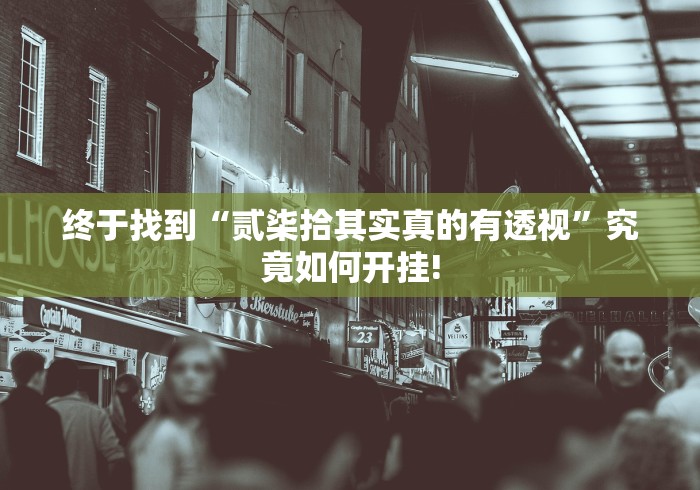 终于找到“贰柒拾其实真的有透视”究竟如何开挂!