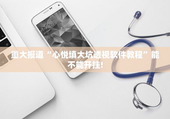 重大报道“心悦填大坑透视软件教程”能不能开挂! 重大报道“心悦填大坑透视软件教程”能不能开挂!