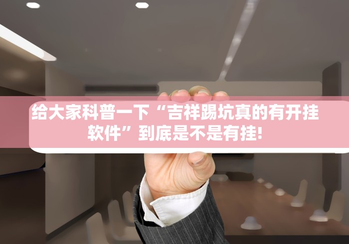 给大家科普一下“吉祥踢坑真的有开挂软件”到底是不是有挂!