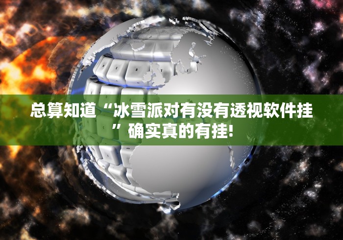 总算知道“冰雪派对有没有透视软件挂”确实真的有挂!