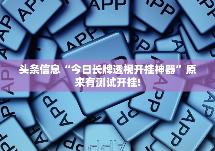 头条信息“今日长牌透视开挂神器”原来有测试开挂!