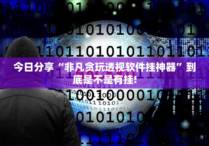 今日分享“非凡贪玩透视软件挂神器”到底是不是有挂!