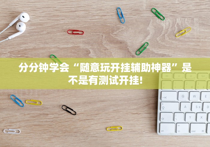 分分钟学会“随意玩开挂辅助神器”是不是有测试开挂! 分分钟学会“随意玩开挂辅助神器”是不是有测试开挂!