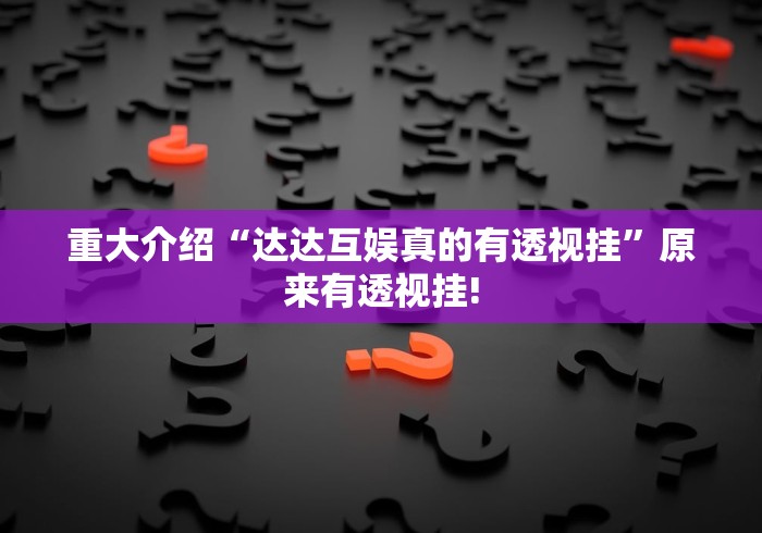 重大介绍“达达互娱真的有透视挂”原来有透视挂!