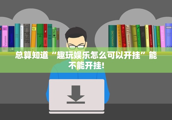 总算知道“趣玩娱乐怎么可以开挂”能不能开挂! 总算知道“趣玩娱乐怎么可以开挂”能不能开挂!