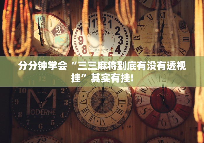 分分钟学会“三三麻将到底有没有透视挂”其实有挂!