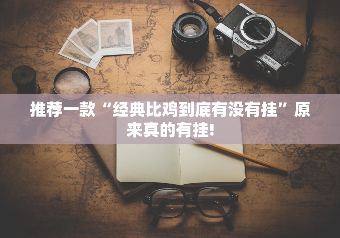 推荐一款“经典比鸡到底有没有挂”原来真的有挂!