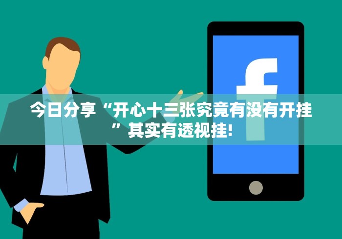 今日分享“开心十三张究竟有没有开挂”其实有透视挂! 今日分享“开心十三张究竟有没有开挂”其实有透视挂!