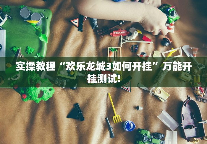 实操教程“欢乐龙城3如何开挂”万能开挂测试!