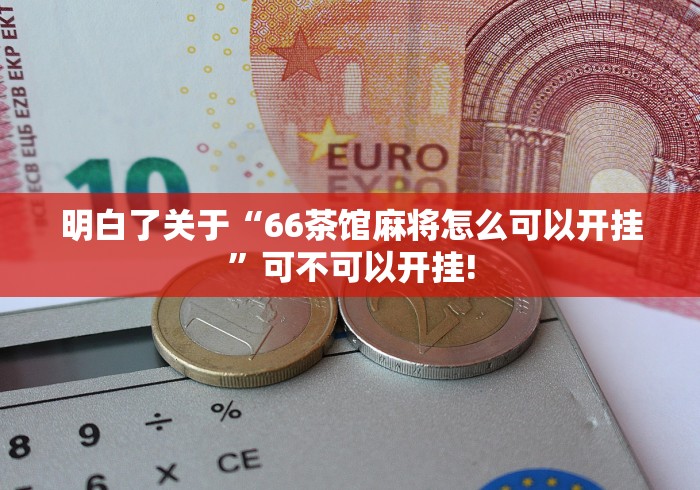 明白了关于“66茶馆麻将怎么可以开挂”可不可以开挂! 明白了关于“66茶馆麻将怎么可以开挂”可不可以开挂!