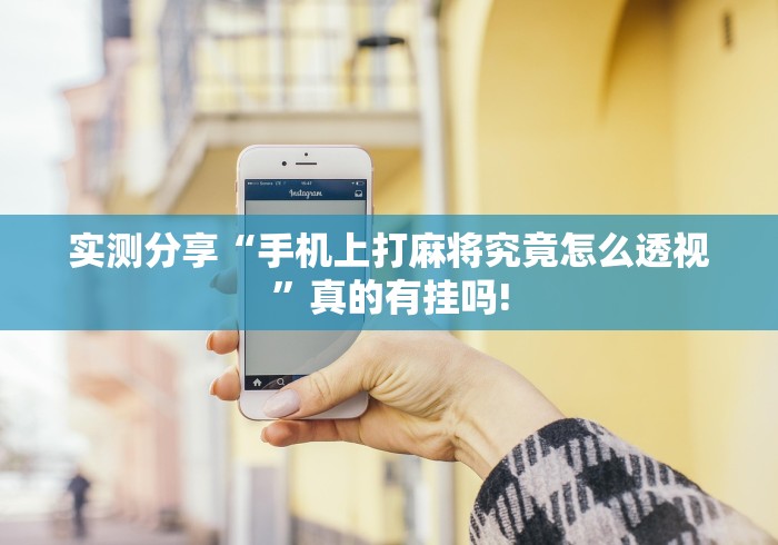 实测分享“手机上打麻将究竟怎么透视”真的有挂吗!