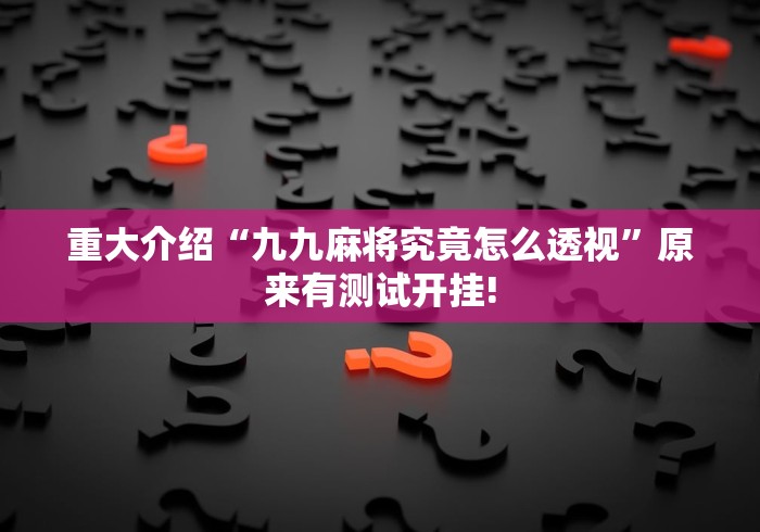 重大介绍“九九麻将究竟怎么透视”原来有测试开挂!