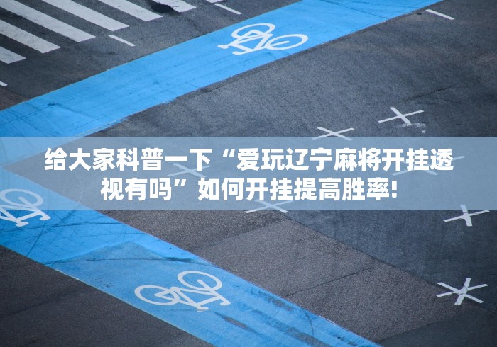 给大家科普一下“爱玩辽宁麻将开挂透视有吗”如何开挂提高胜率! 给大家科普一下“爱玩辽宁麻将开挂透视有吗”如何开挂提高胜率!