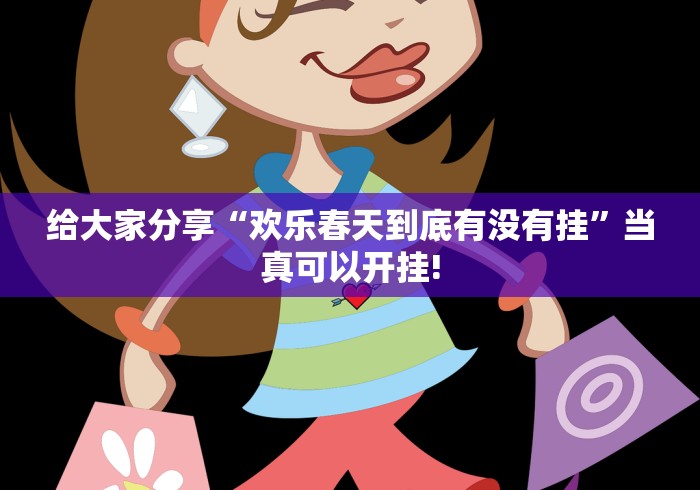 给大家分享“欢乐春天到底有没有挂”当真可以开挂!