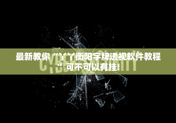 最新教你“丫丫衡阳字牌透视软件教程”可不可以有挂!
