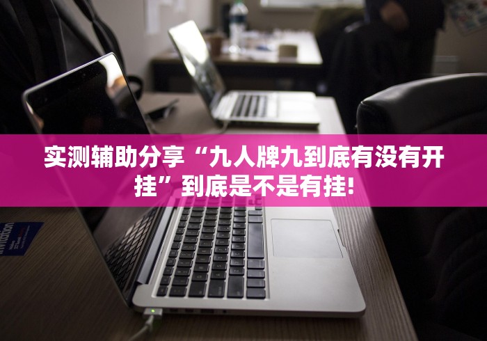 实测辅助分享“九人牌九到底有没有开挂”到底是不是有挂!