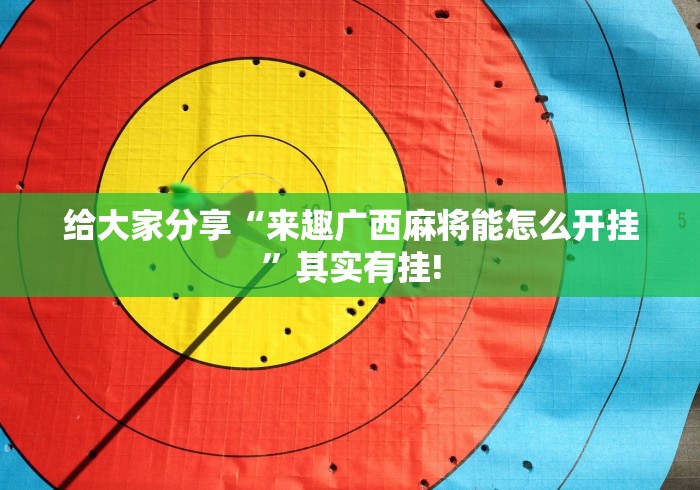 给大家分享“来趣广西麻将能怎么开挂”其实有挂!