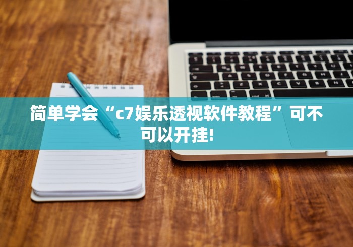 简单学会“c7娱乐透视软件教程”可不可以开挂!
