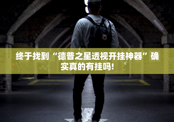 终于找到“德普之星透视开挂神器”确实真的有挂吗!