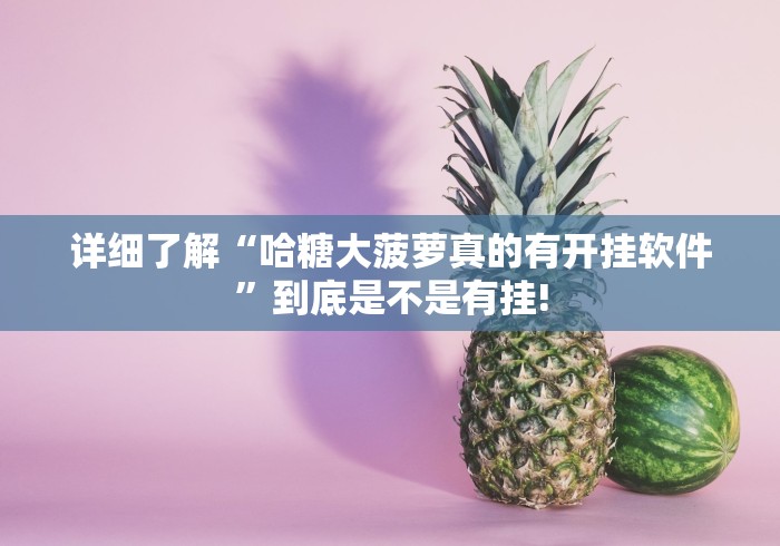 详细了解“哈糖大菠萝真的有开挂软件”到底是不是有挂!