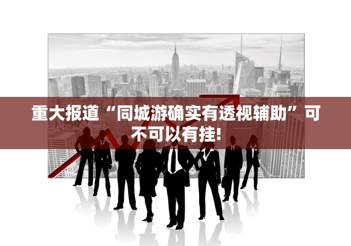 重大报道“同城游确实有透视辅助”可不可以有挂!