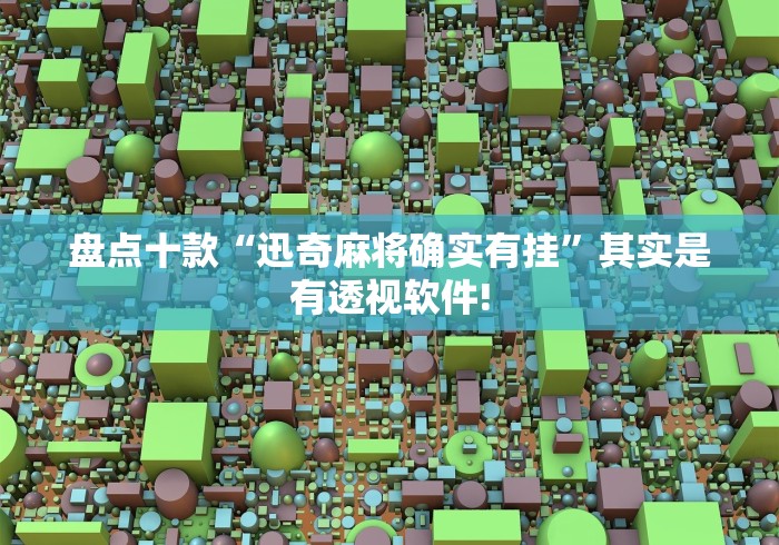 盘点十款“迅奇麻将确实有挂”其实是有透视软件!