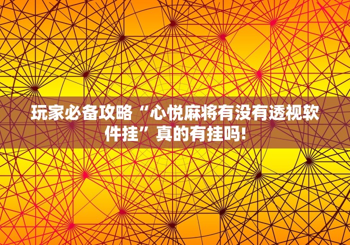 玩家必备攻略“心悦麻将有没有透视软件挂”真的有挂吗!