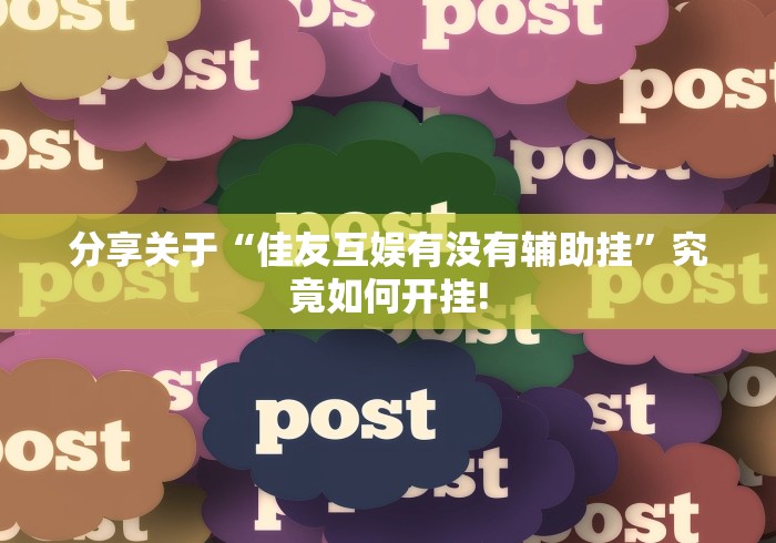 分享关于“佳友互娱有没有辅助挂”究竟如何开挂!