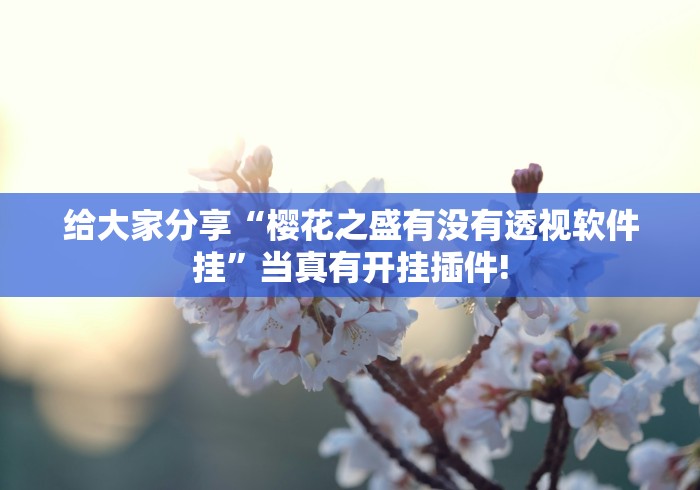 给大家分享“樱花之盛有没有透视软件挂”当真有开挂插件!