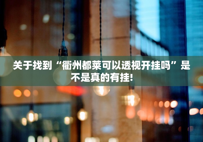 关于找到“衢州都莱可以透视开挂吗”是不是真的有挂!