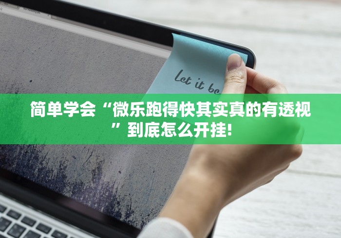 简单学会“微乐跑得快其实真的有透视”到底怎么开挂!