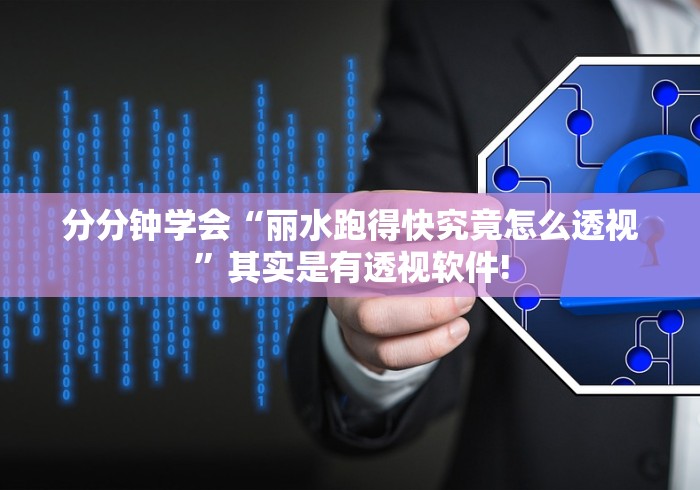 分分钟学会“丽水跑得快究竟怎么透视”其实是有透视软件!