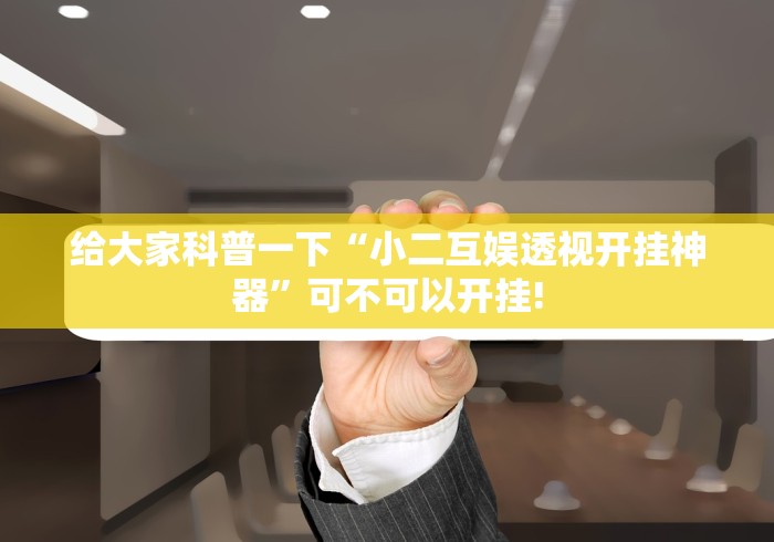 给大家科普一下“小二互娱透视开挂神器”可不可以开挂!