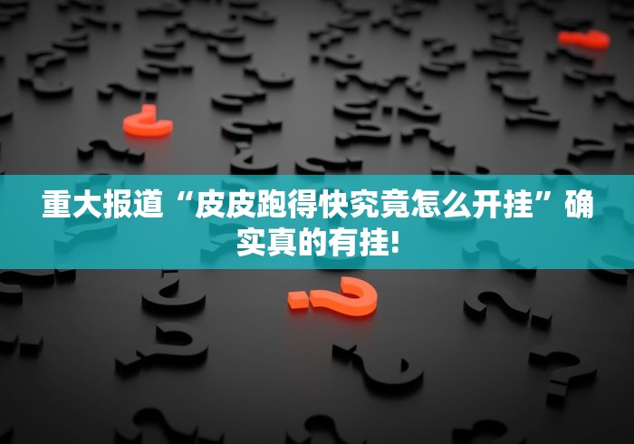重大报道“皮皮跑得快究竟怎么开挂”确实真的有挂!