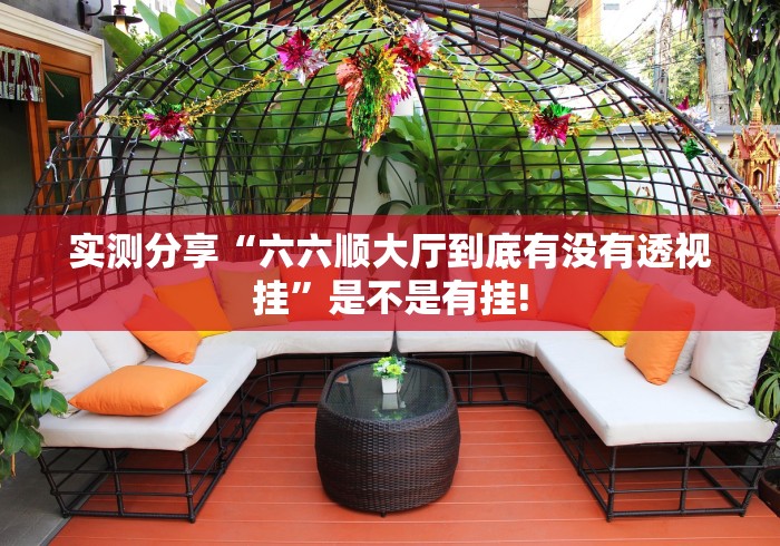 实测分享“六六顺大厅到底有没有透视挂”是不是有挂!