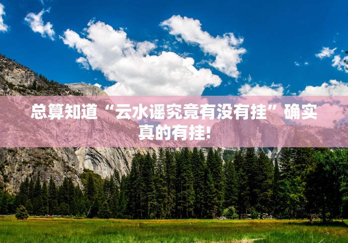 总算知道“云水谣究竟有没有挂”确实真的有挂!