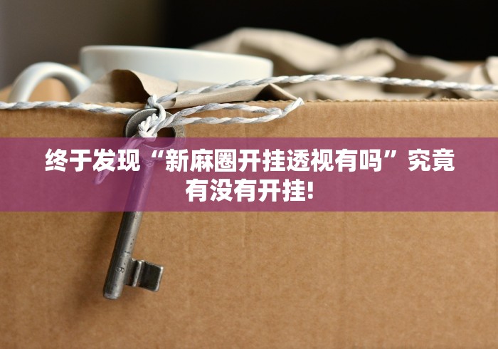 终于发现“新麻圈开挂透视有吗”究竟有没有开挂!
