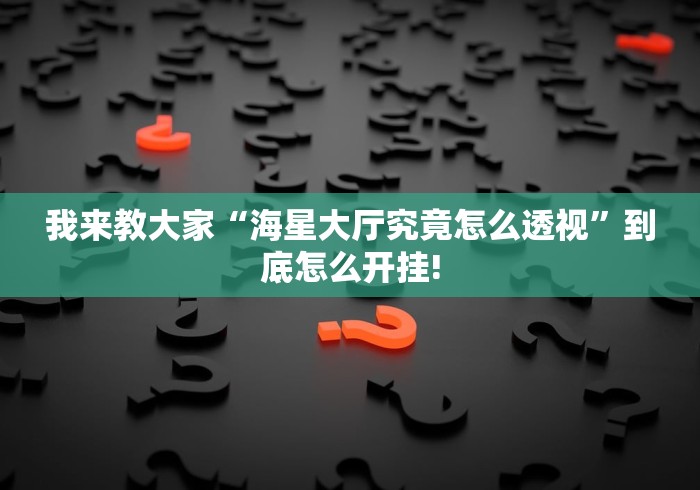 我来教大家“海星大厅究竟怎么透视”到底怎么开挂!