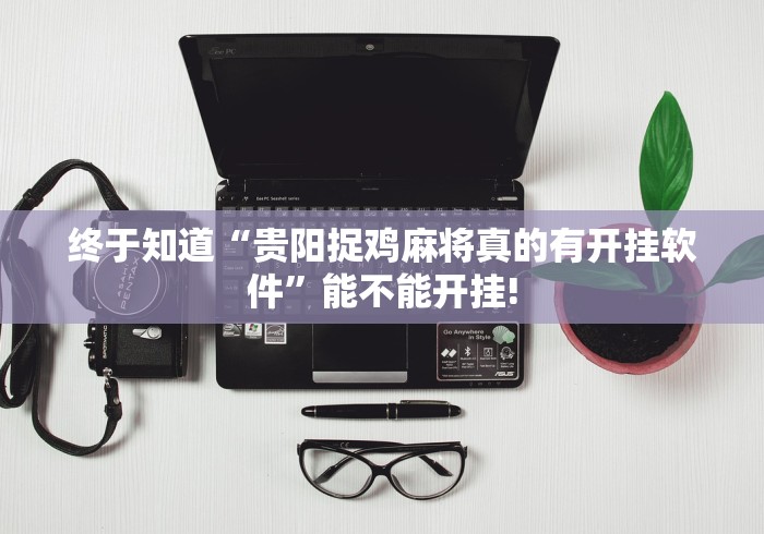 终于知道“贵阳捉鸡麻将真的有开挂软件”能不能开挂!