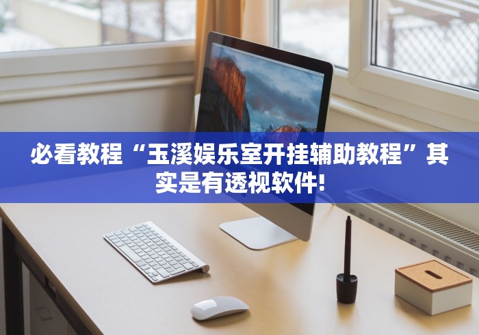 必看教程“玉溪娱乐室开挂辅助教程”其实是有透视软件! 必看教程“玉溪娱乐室开挂辅助教程”其实是有透视软件!