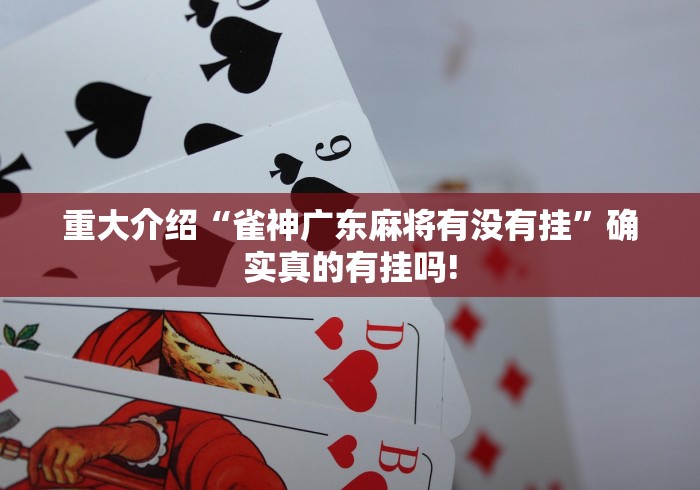 重大介绍“雀神广东麻将有没有挂”确实真的有挂吗! 重大介绍“雀神广东麻将有没有挂”确实真的有挂吗!